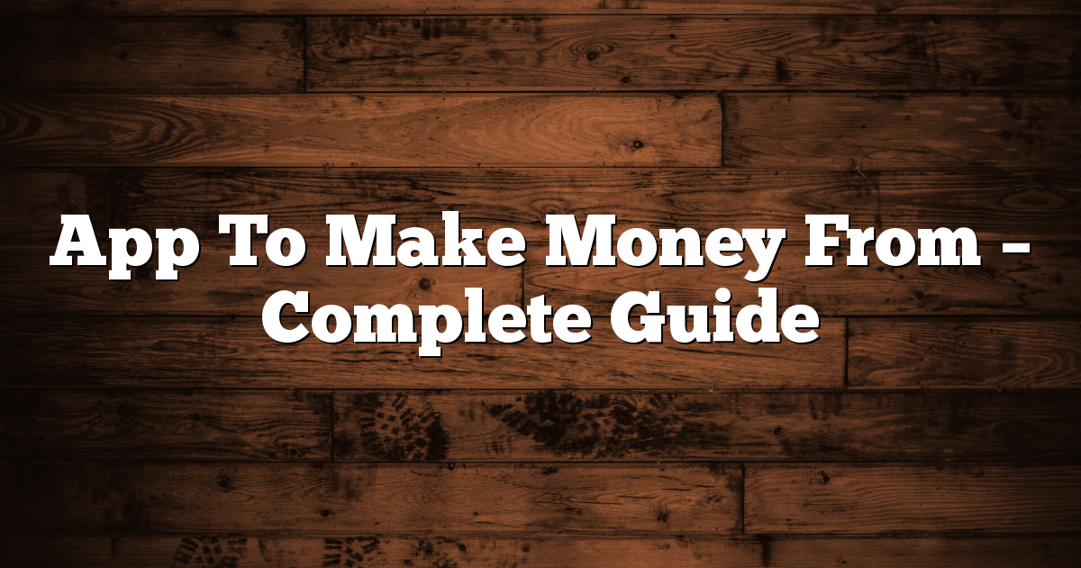 App To Make Money From – Complete Guide