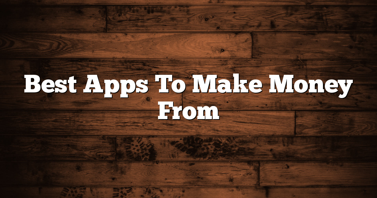 Best Apps To Make Money From