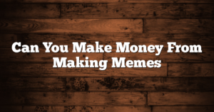 Can You Make Money From Making Memes