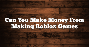 Can You Make Money From Making Roblox Games