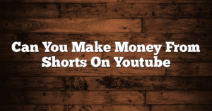 Can You Make Money From Shorts On Youtube