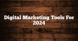 Digital Marketing Tools For 2024