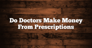Do Doctors Make Money From Prescriptions