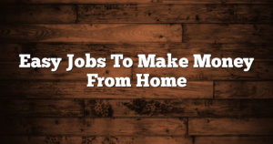 Easy Jobs To Make Money From Home