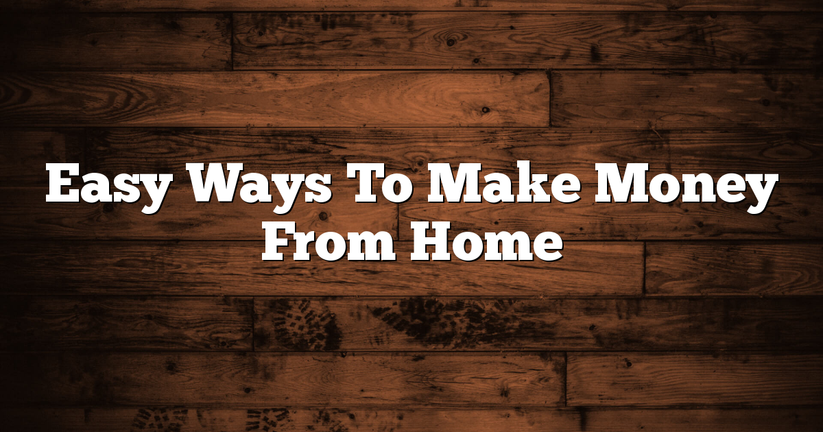 Easy Ways To Make Money From Home