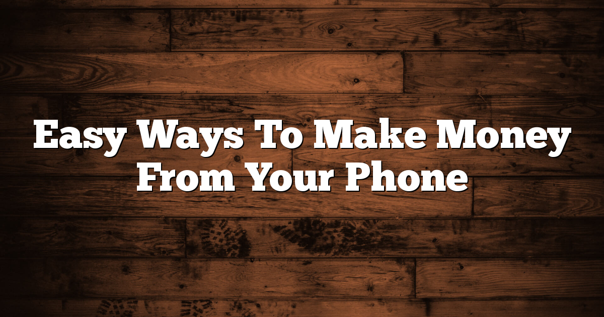 Easy Ways To Make Money From Your Phone