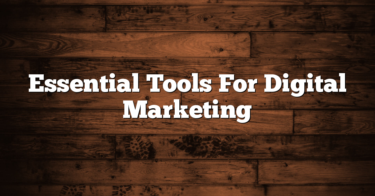 Essential Tools For Digital Marketing