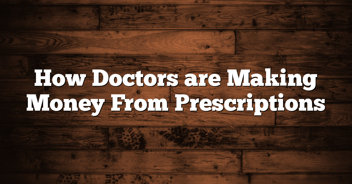 How Doctors are Making Money From Prescriptions