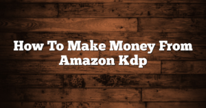 How To Make Money From Amazon Kdp