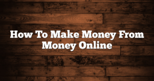 How To Make Money From Money Online