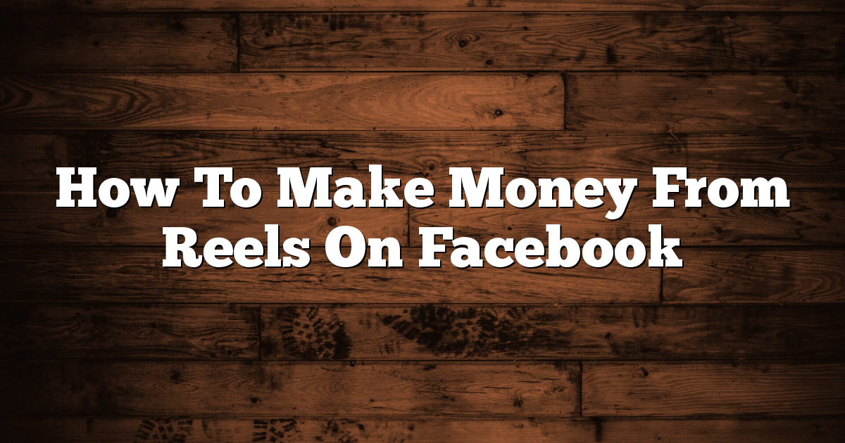 How To Make Money From Reels On Facebook