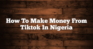 How To Make Money From Tiktok In Nigeria