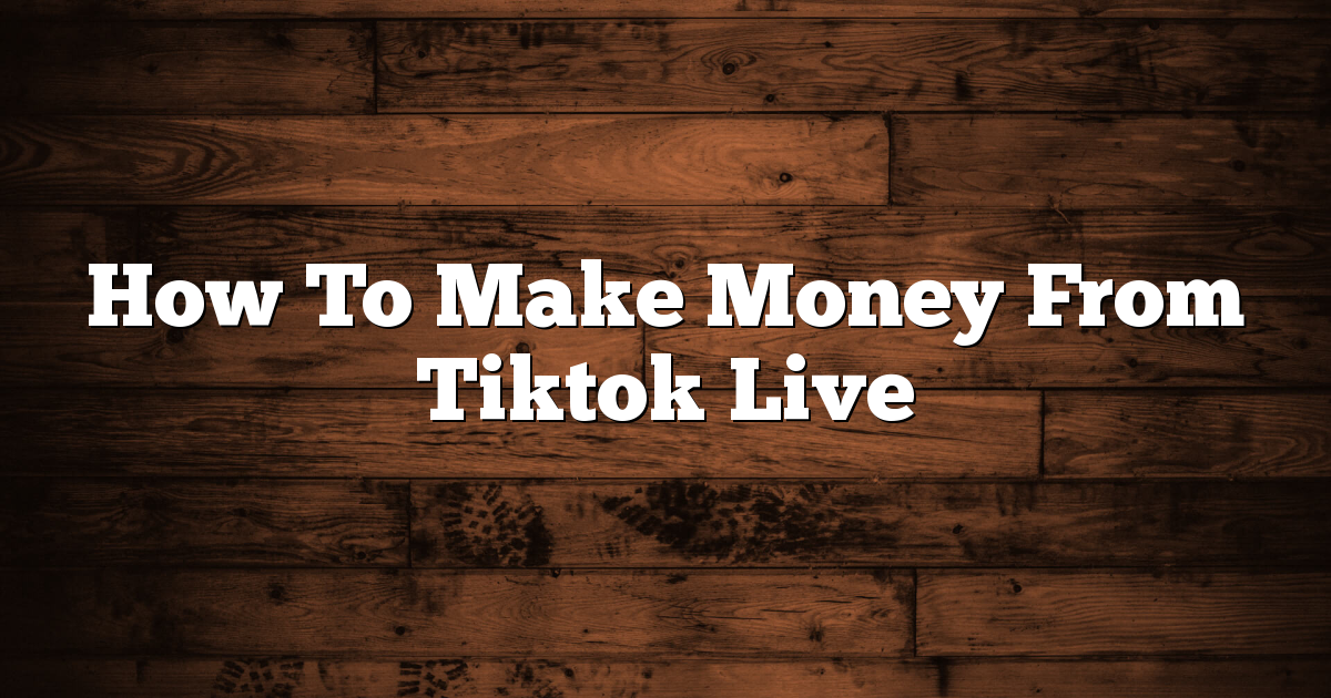 How To Make Money From Tiktok Live