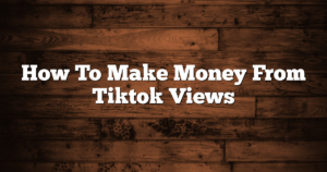 How To Make Money From Tiktok Views