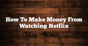 How To Make Money From Watching Netflix
