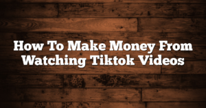 How To Make Money From Watching Tiktok Videos