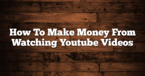 How To Make Money From Watching Youtube Videos