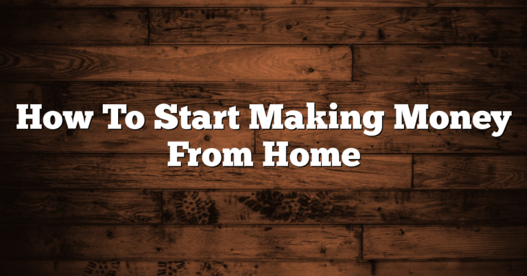 How To Start Making Money From Home