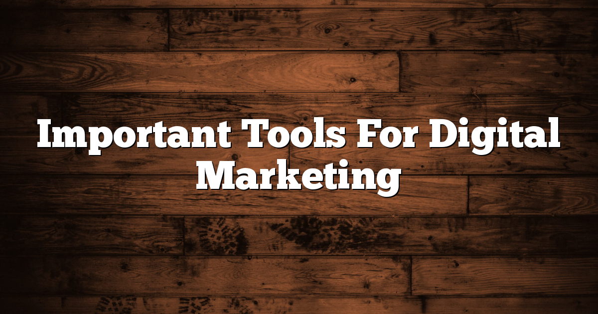 Important Tools For Digital Marketing