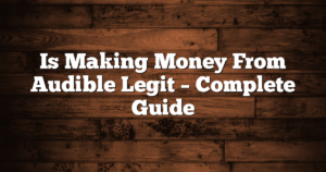 Is Making Money From Audible Legit – Complete Guide