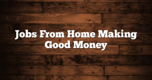 Jobs From Home Making Good Money