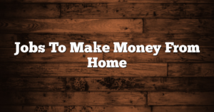 Jobs To Make Money From Home