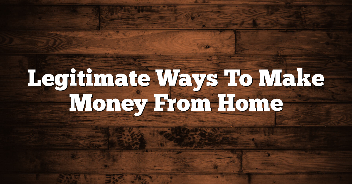 Legitimate Ways To Make Money From Home