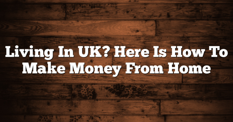 Living In UK? Here Is How To Make Money From Home