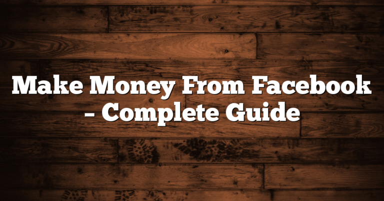 Make Money From Facebook – Complete Guide