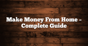 Make Money From Home – Complete Guide