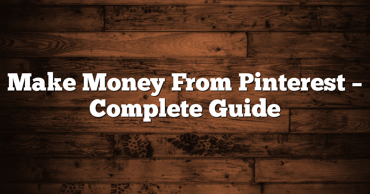 Make Money From Pinterest – Complete Guide