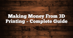 Making Money From 3D Printing – Complete Guide