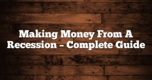 Making Money From A Recession – Complete Guide