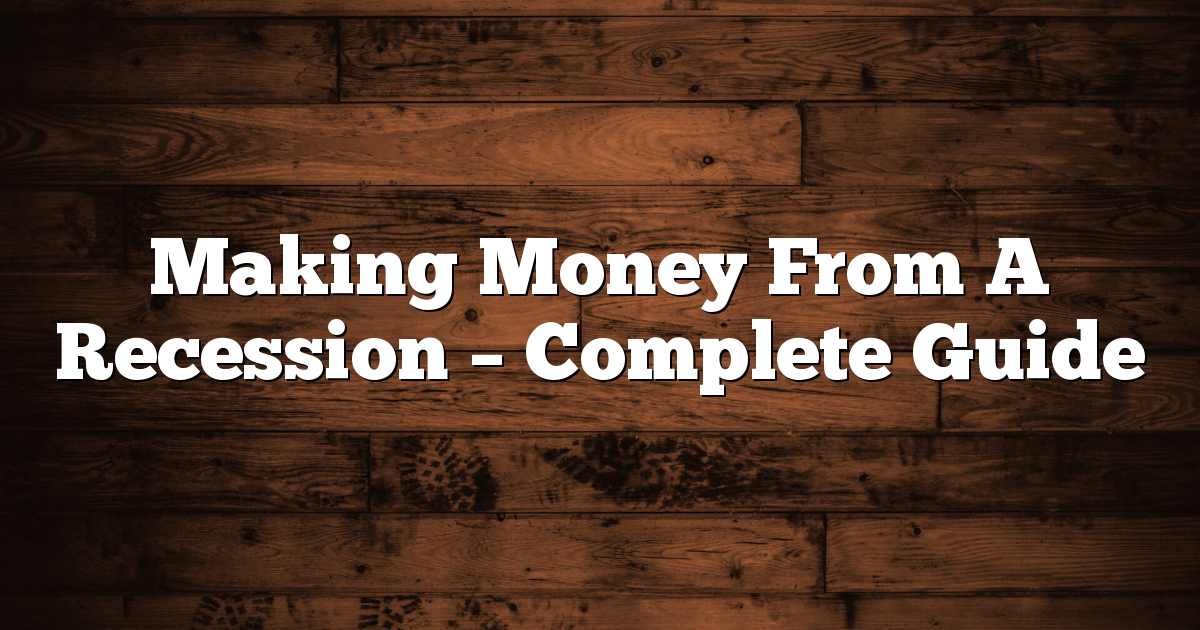 Making Money From A Recession - Complete Guide 1 Making Money From A Recession – Complete Guide