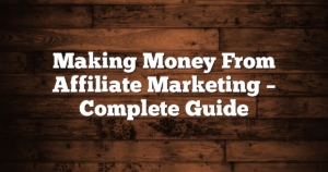 Making Money From Affiliate Marketing – Complete Guide