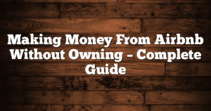 Making Money From Airbnb Without Owning – Complete Guide