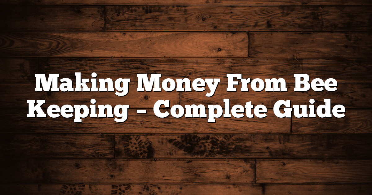 Making Money From Bee Keeping – Complete Guide
