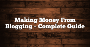 Making Money From Blogging – Complete Guide