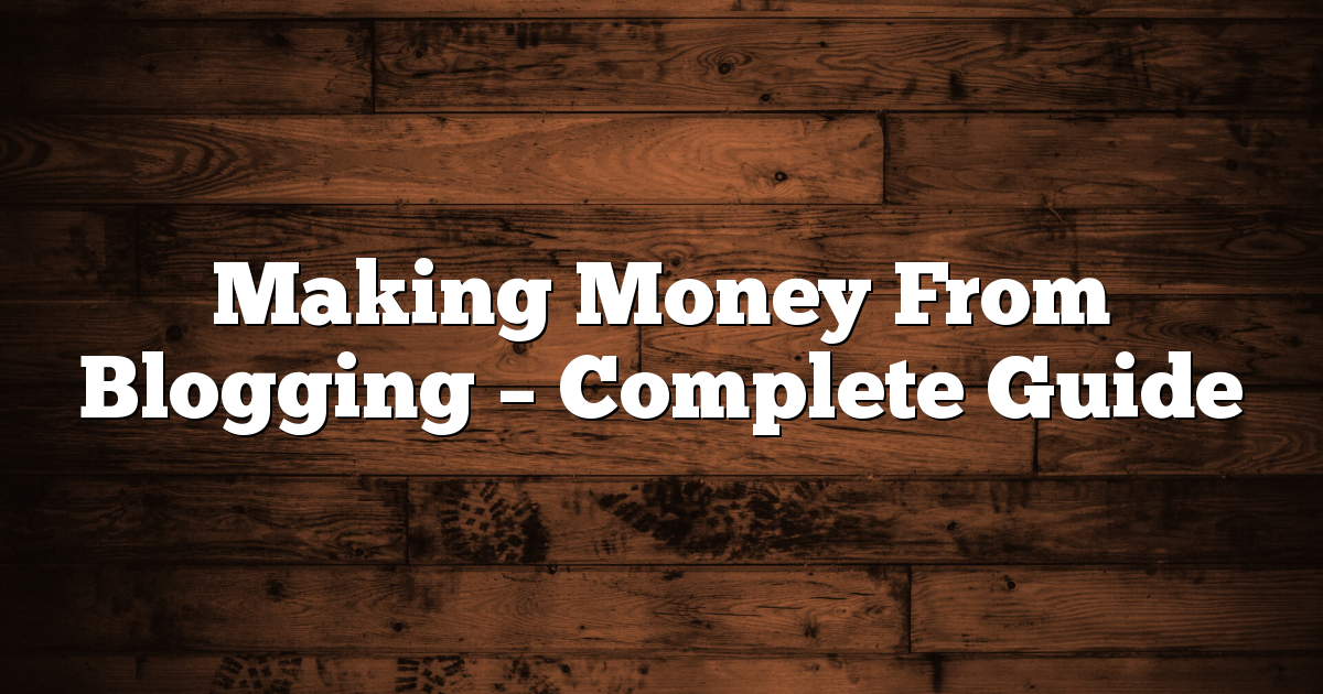 Making Money From Blogging – Complete Guide