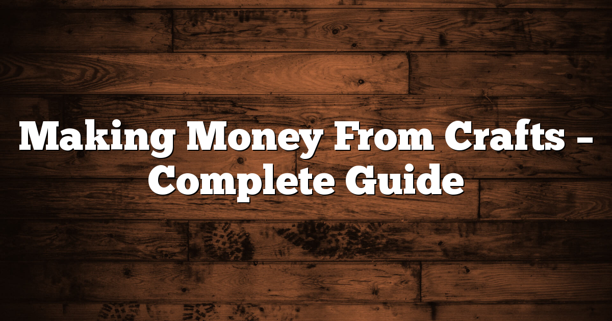 Making Money From Crafts - Complete Guide 1 Making Money From Crafts – Complete Guide