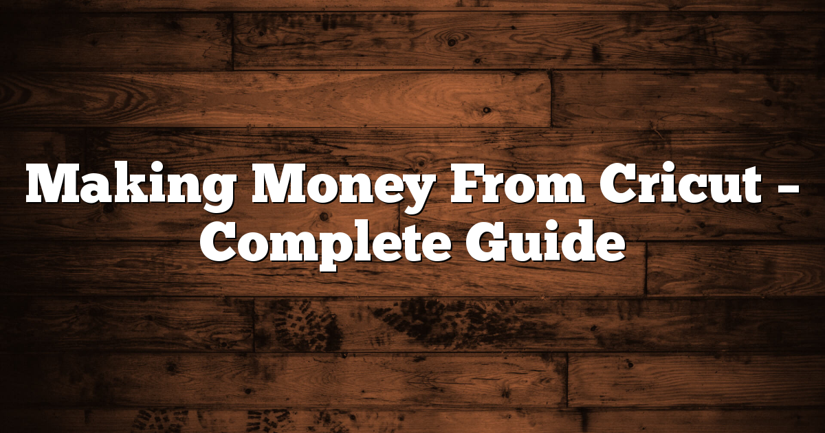 Making Money From Cricut – Complete Guide