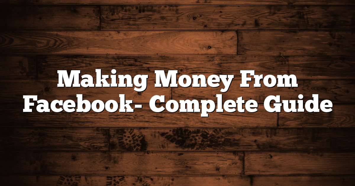 Making Money From Facebook- Complete Guide 1 Making Money From Facebook- Complete Guide