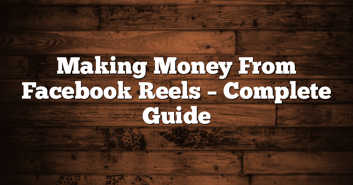 Making Money From Facebook Reels – Complete Guide