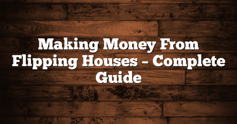 Making Money From Flipping Houses – Complete Guide