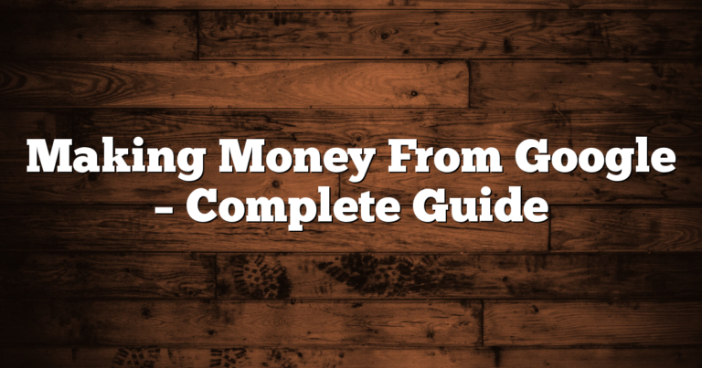 Making Money From Google – Complete Guide