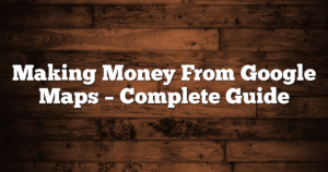 Making Money From Google Maps – Complete Guide