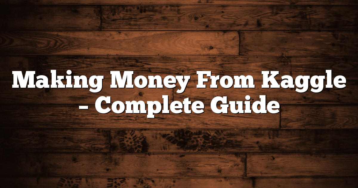 Making Money From Kaggle - Complete Guide 1 Making Money From Kaggle – Complete Guide
