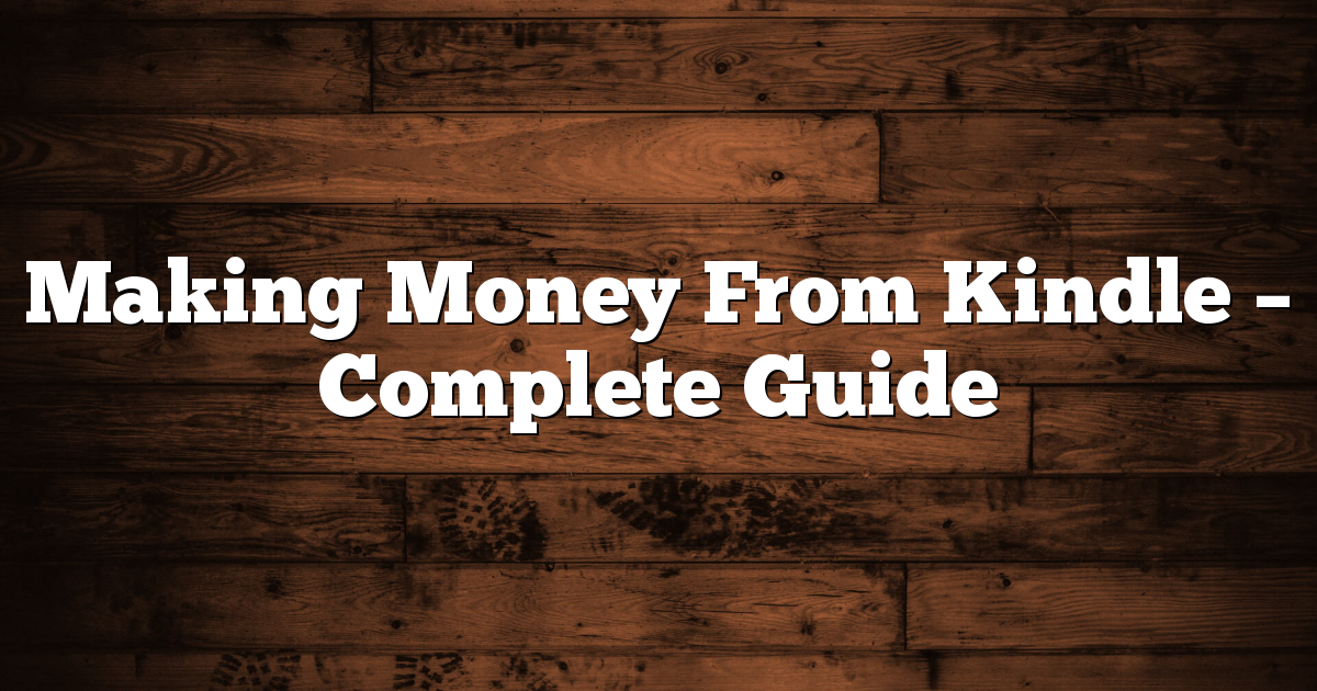 Making Money From Kindle – Complete Guide