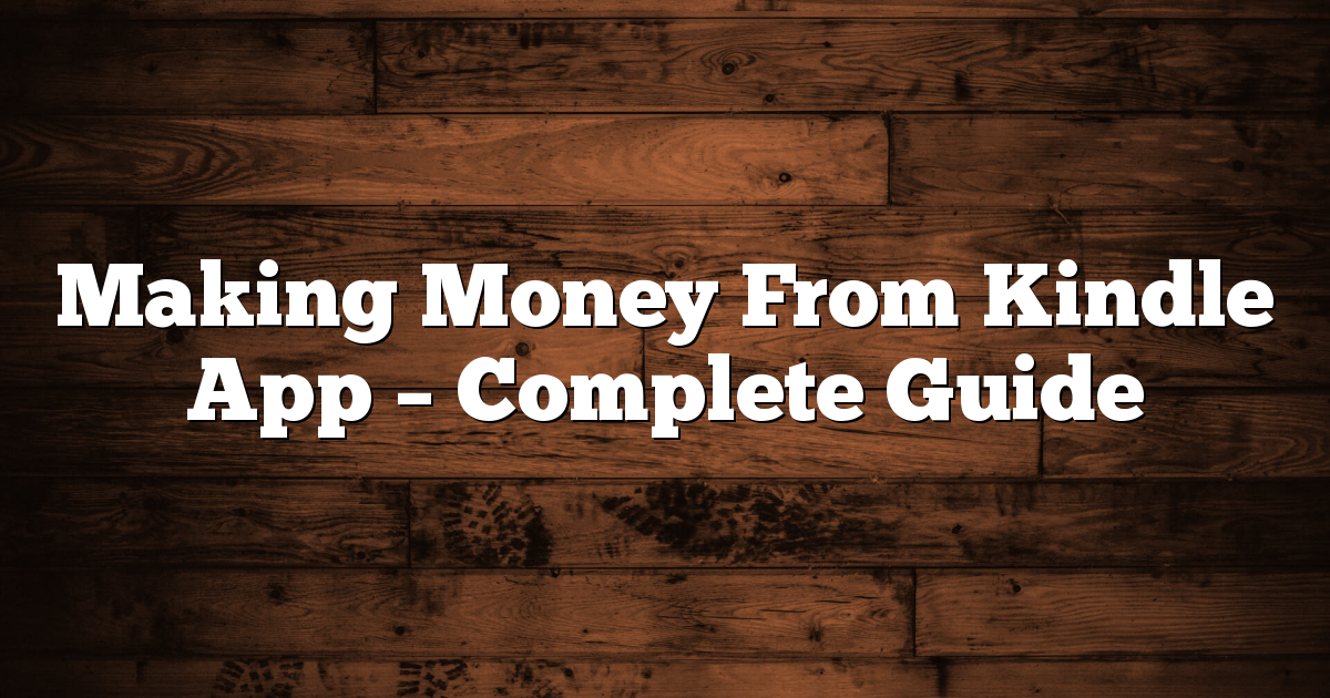Making Money From Kindle App – Complete Guide