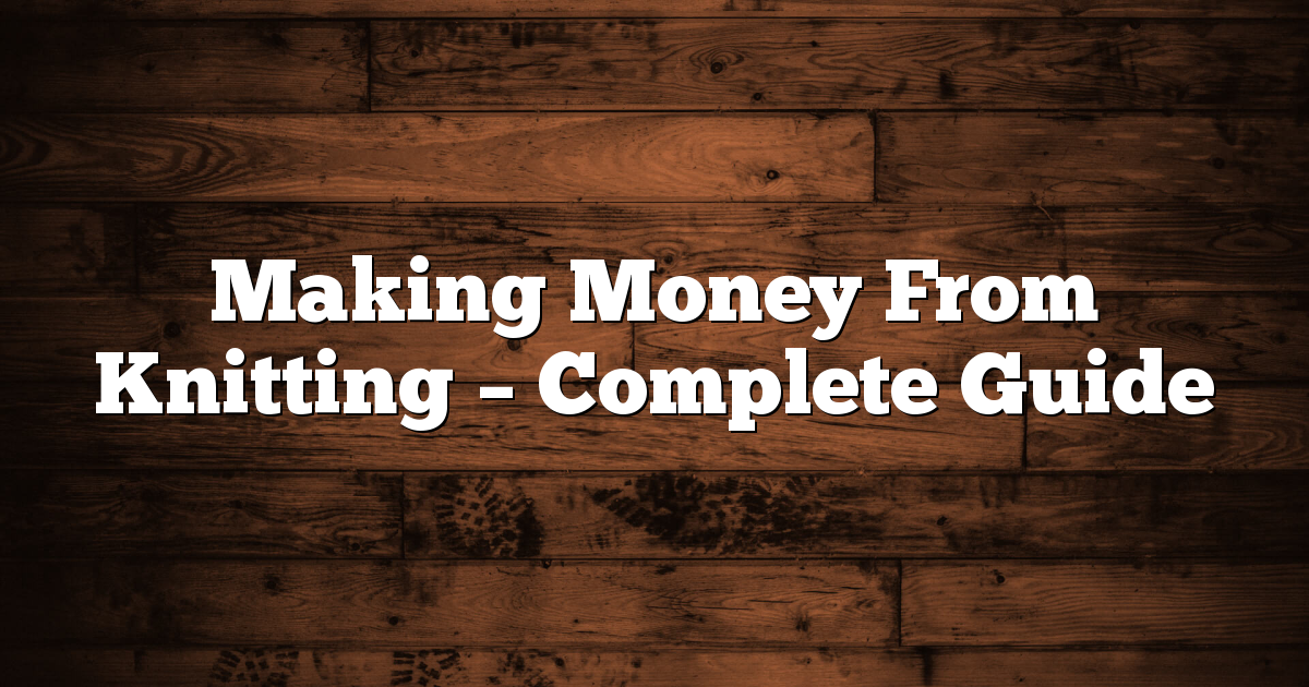 Making Money From Knitting – Complete Guide
